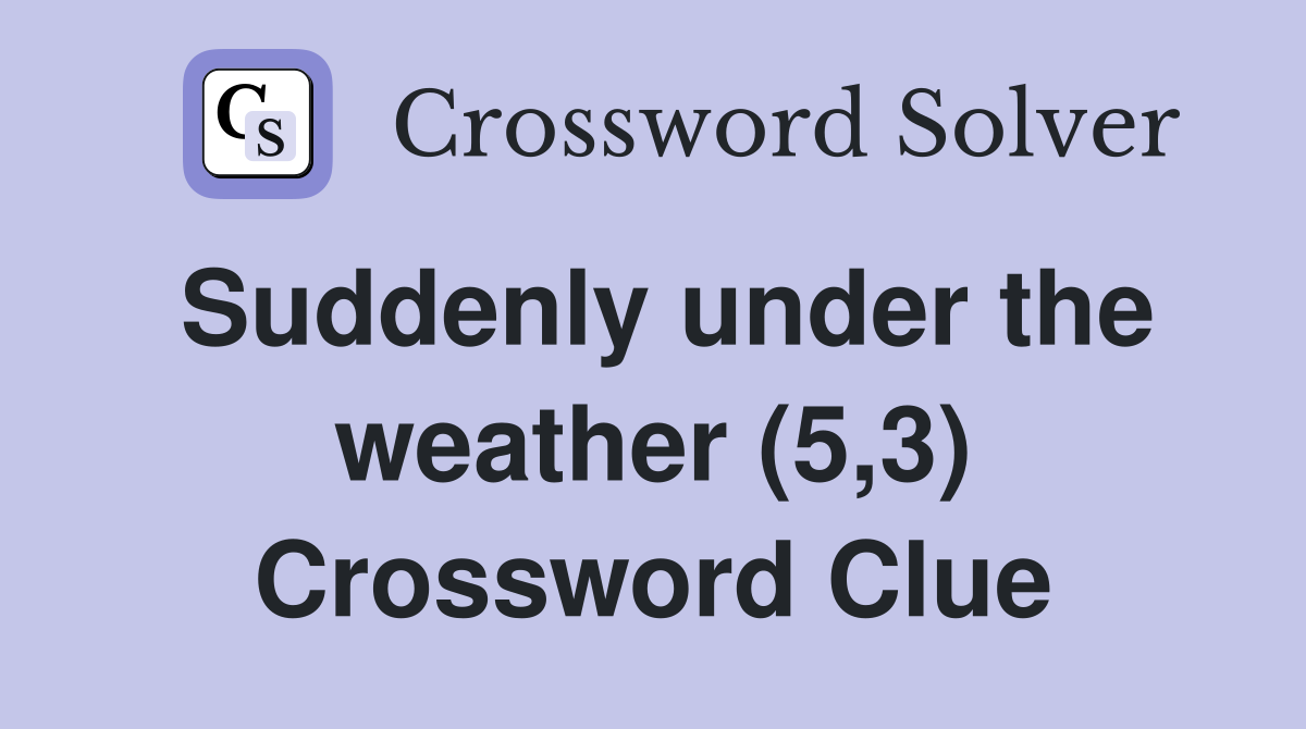 Suddenly under the weather (5,3) Crossword Clue