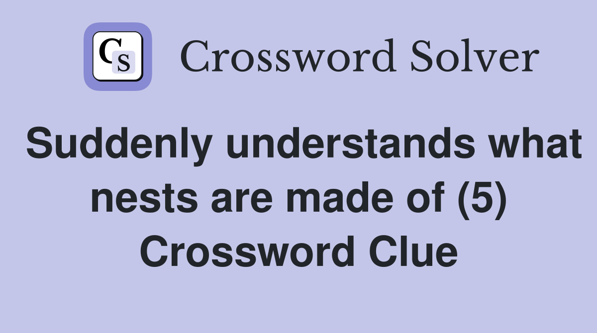 Suddenly understands what nests are made of (5) Crossword Clue