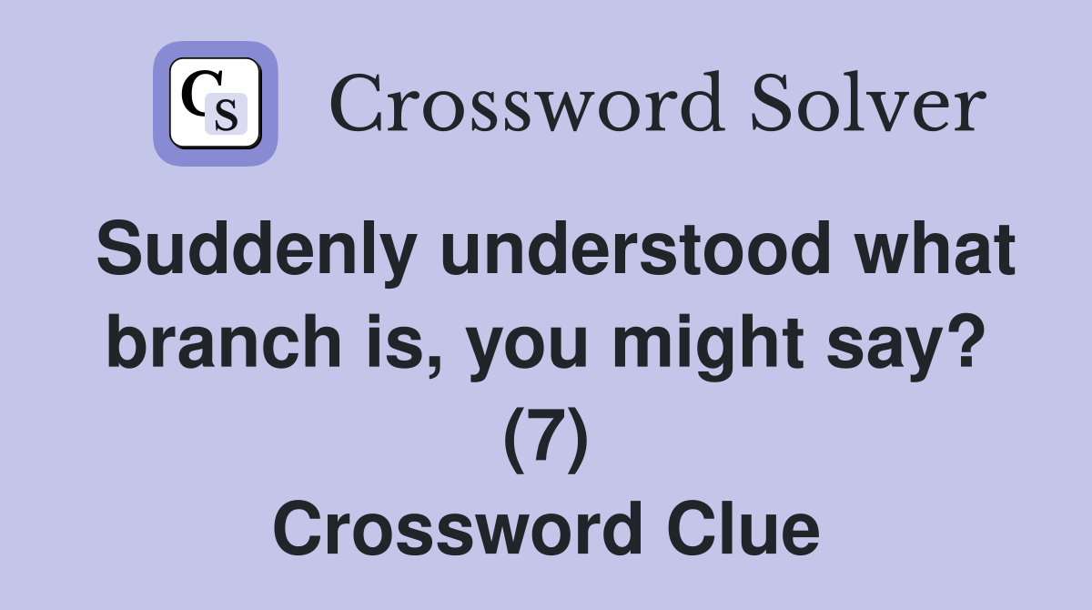 Suddenly understood what branch is, you might say? (7) Crossword Clue