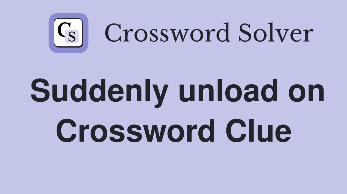 Suddenly unload on Crossword Clue