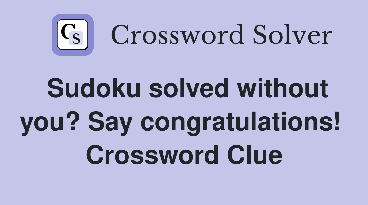 Sudoku solved without you? Say congratulations!  Crossword Clue