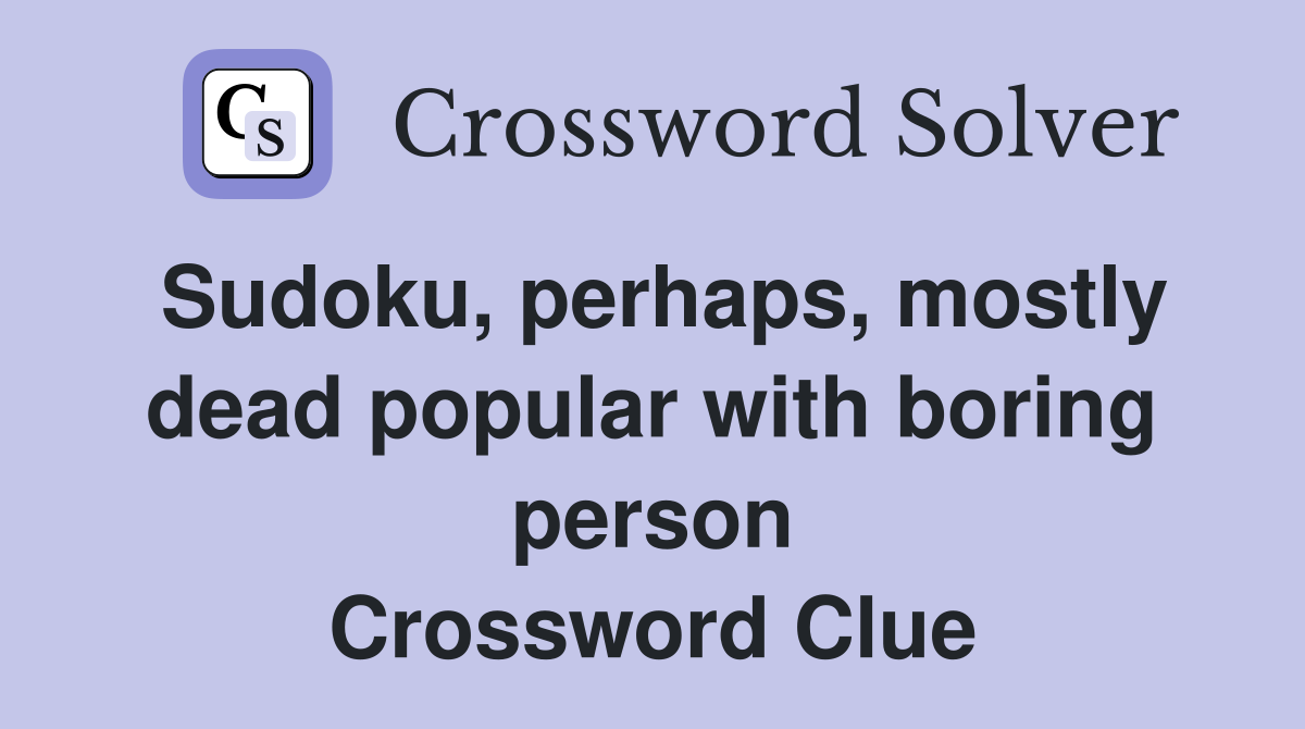 Sudoku, perhaps, mostly dead popular with boring person Crossword Clue