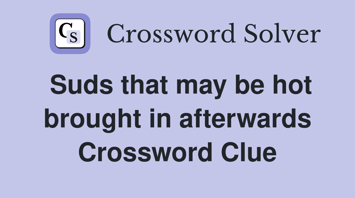 Suds that may be hot brought in afterwards Crossword Clue