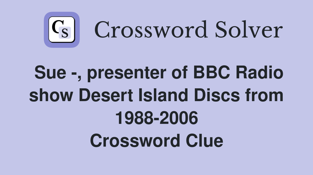 Sue -, presenter of BBC Radio show Desert Island Discs from 1988-2006 Crossword Clue