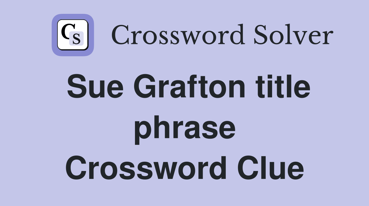 Sue Grafton title phrase Crossword Clue