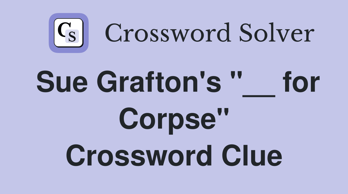 Sue Grafton's "__ for Corpse" Crossword Clue