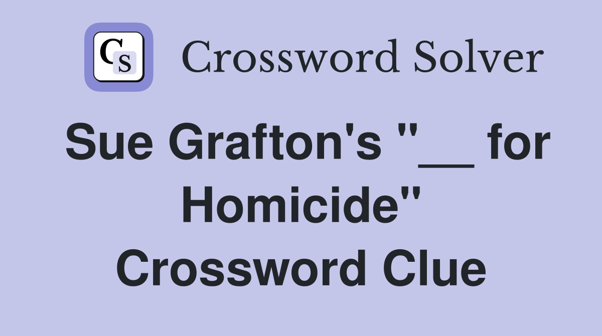 Sue Grafton's "__ for Homicide" Crossword Clue