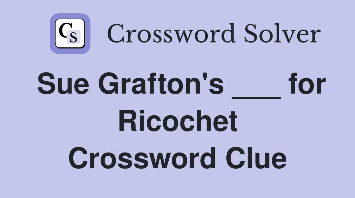 Sue Grafton's ___ for Ricochet Crossword Clue