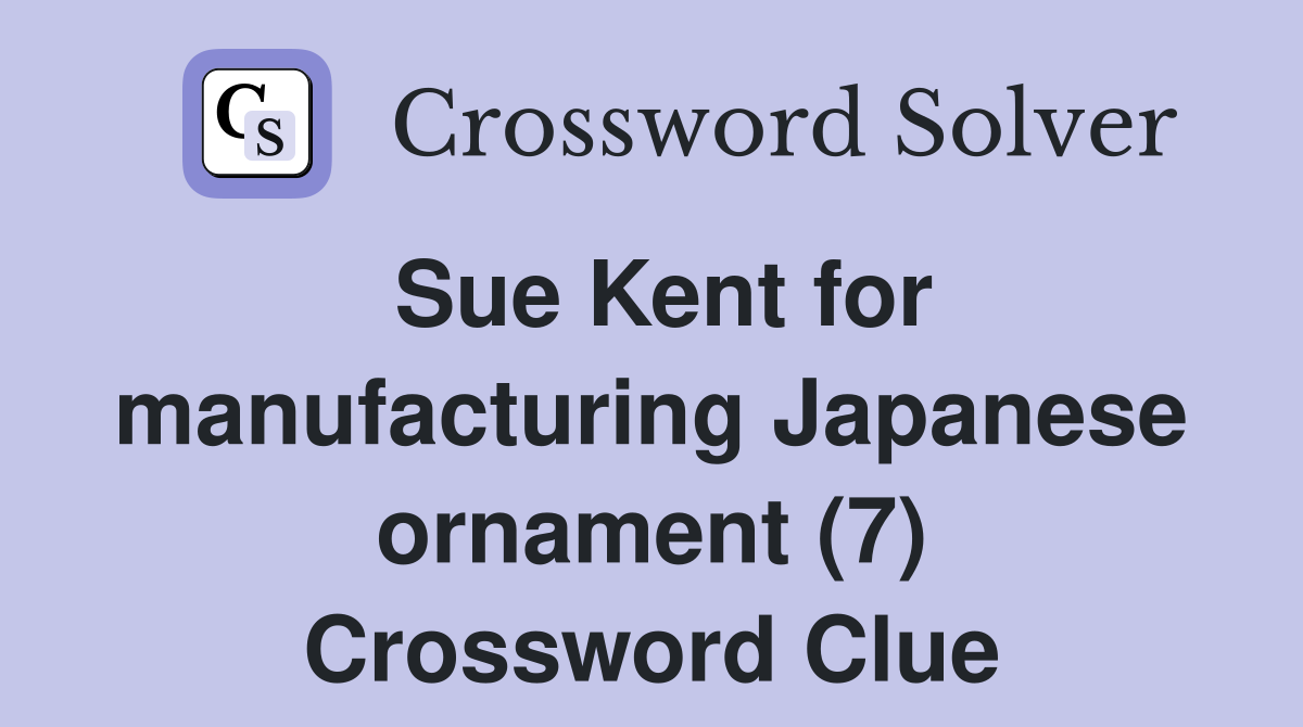 Sue Kent for manufacturing Japanese ornament (7) Crossword Clue