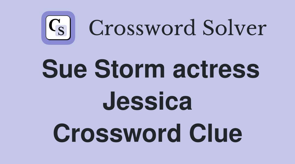 Sue Storm actress Jessica Crossword Clue