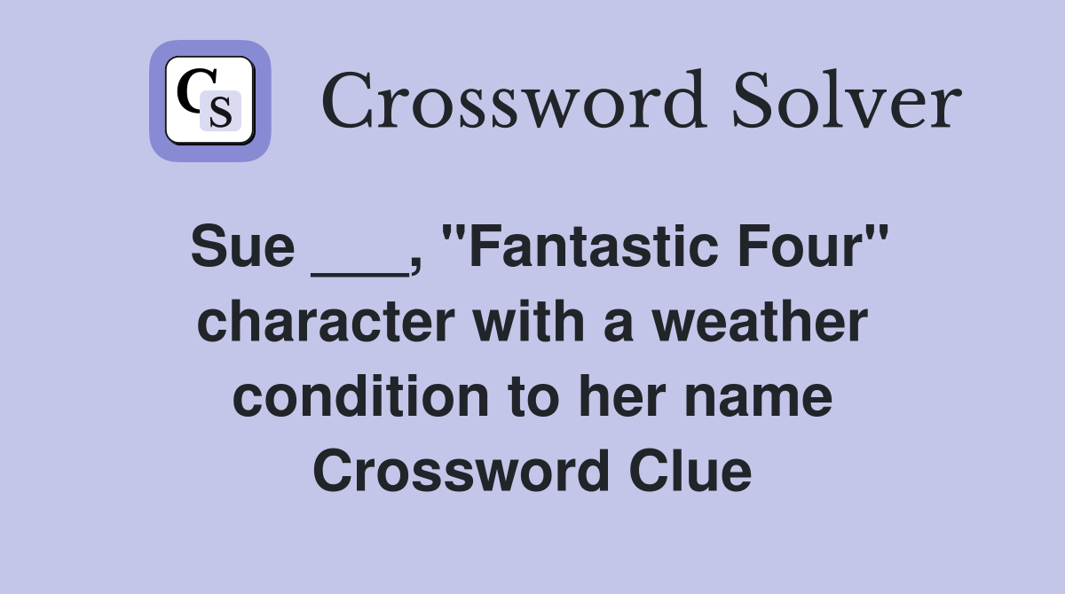Sue ___, "Fantastic Four" character with a weather condition to her name Crossword Clue