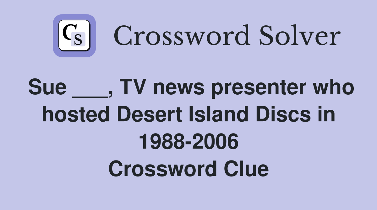 Sue ___, TV news presenter who hosted Desert Island Discs in 1988-2006 Crossword Clue