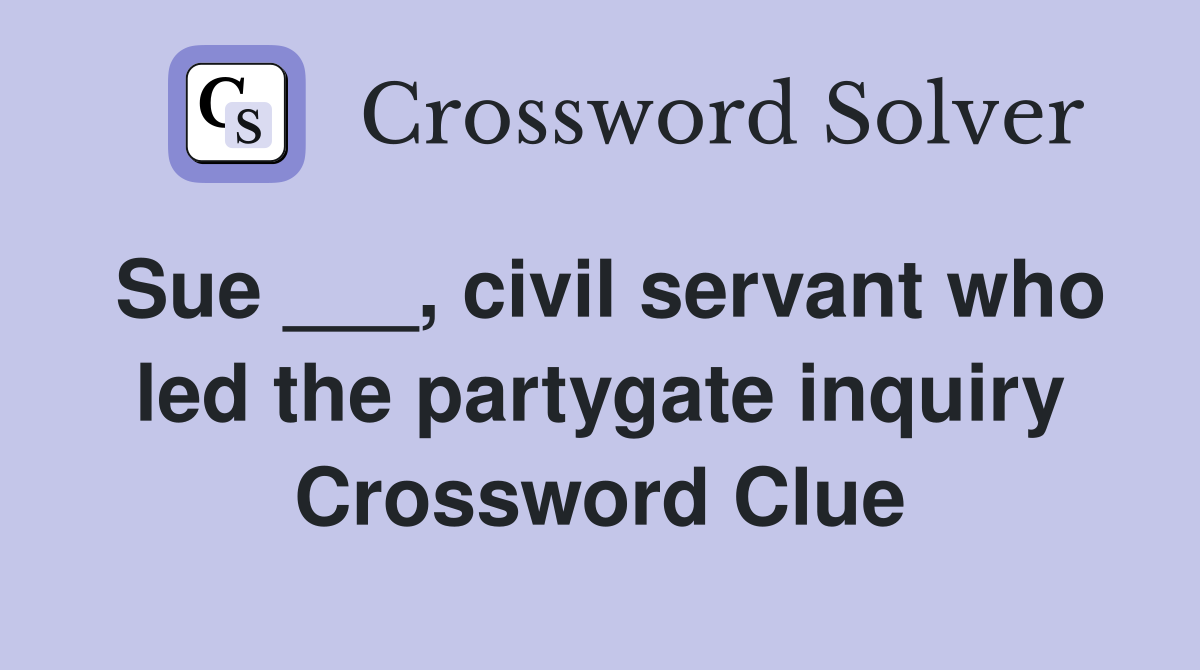 Sue ___, civil servant who led the partygate inquiry Crossword Clue