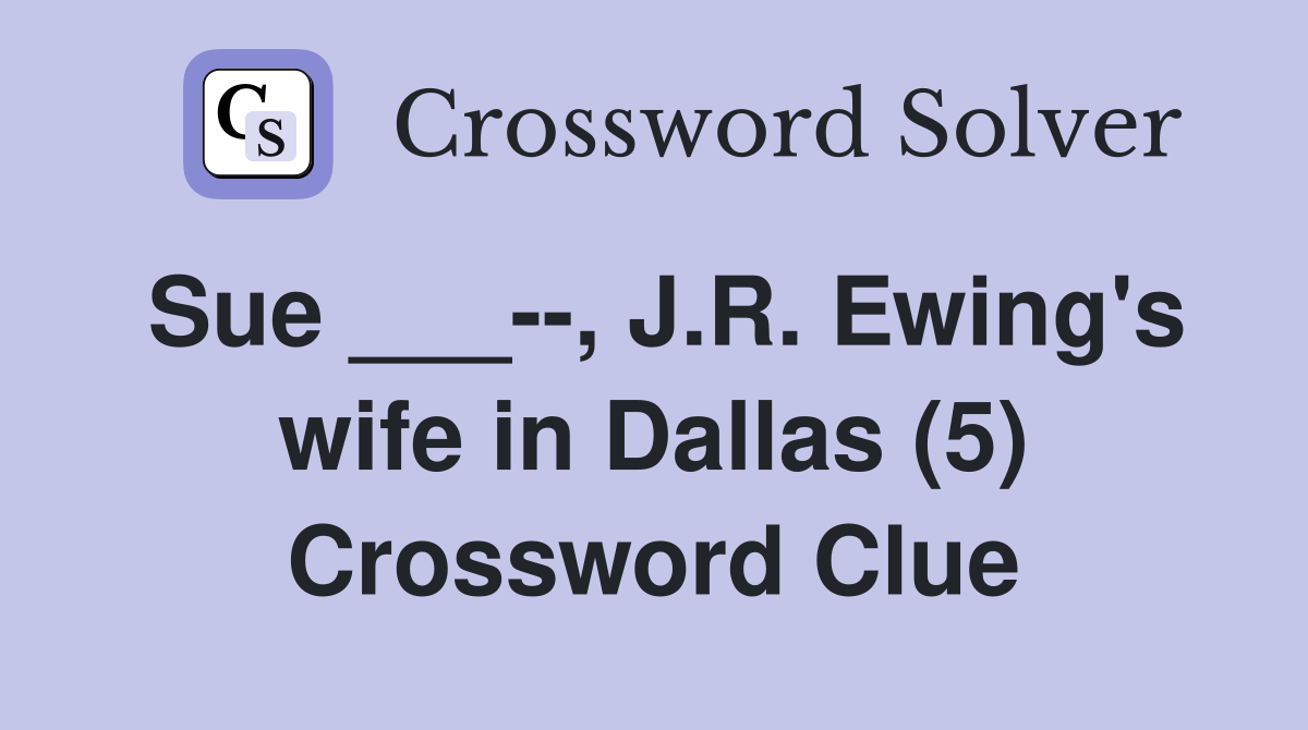 Sue ___--, J.R. Ewing's wife in Dallas (5) Crossword Clue