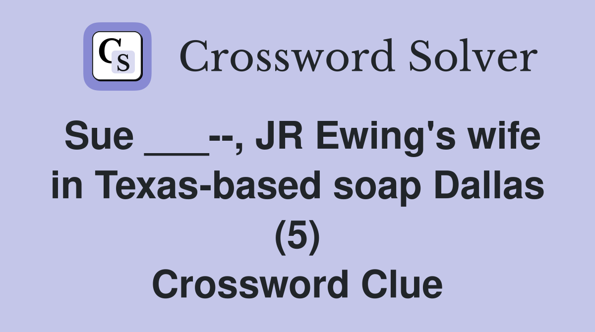 Sue ___--, JR Ewing's wife in Texas-based soap Dallas (5) Crossword Clue