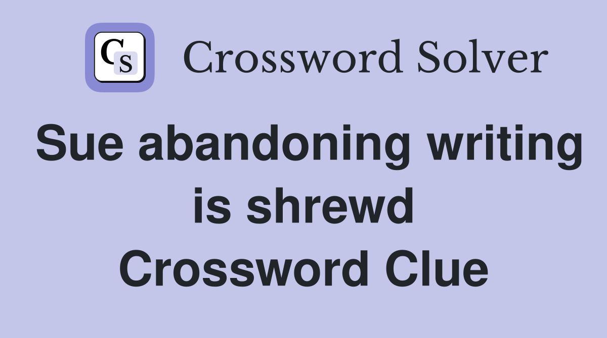 Sue abandoning writing is shrewd Crossword Clue