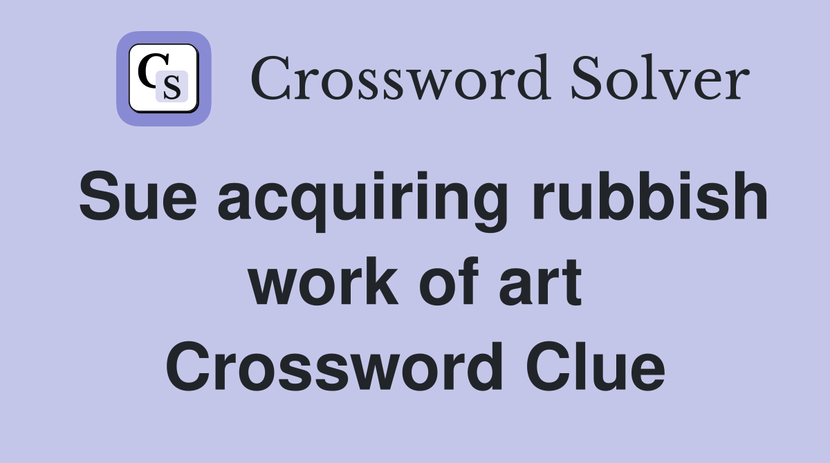 Sue acquiring rubbish work of art Crossword Clue