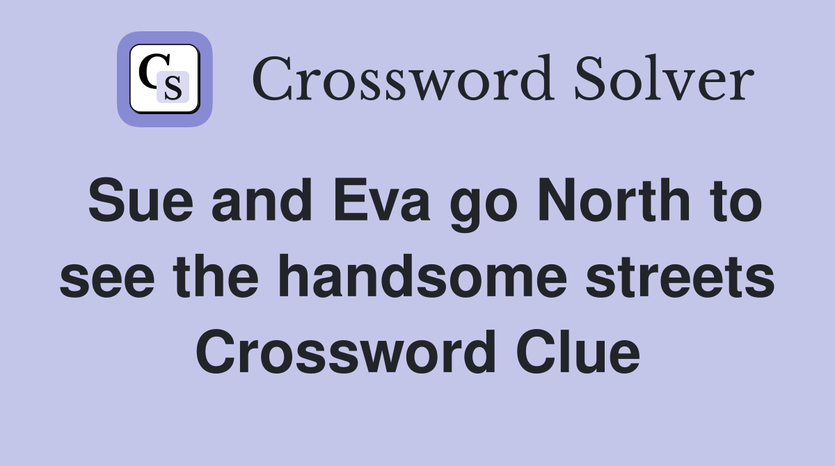 Sue and Eva go North to see the handsome streets Crossword Clue