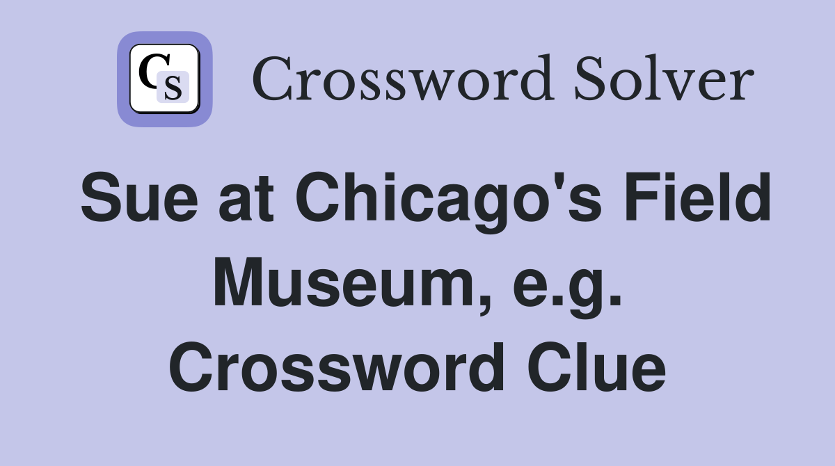 Sue at Chicago's Field Museum, e.g. Crossword Clue