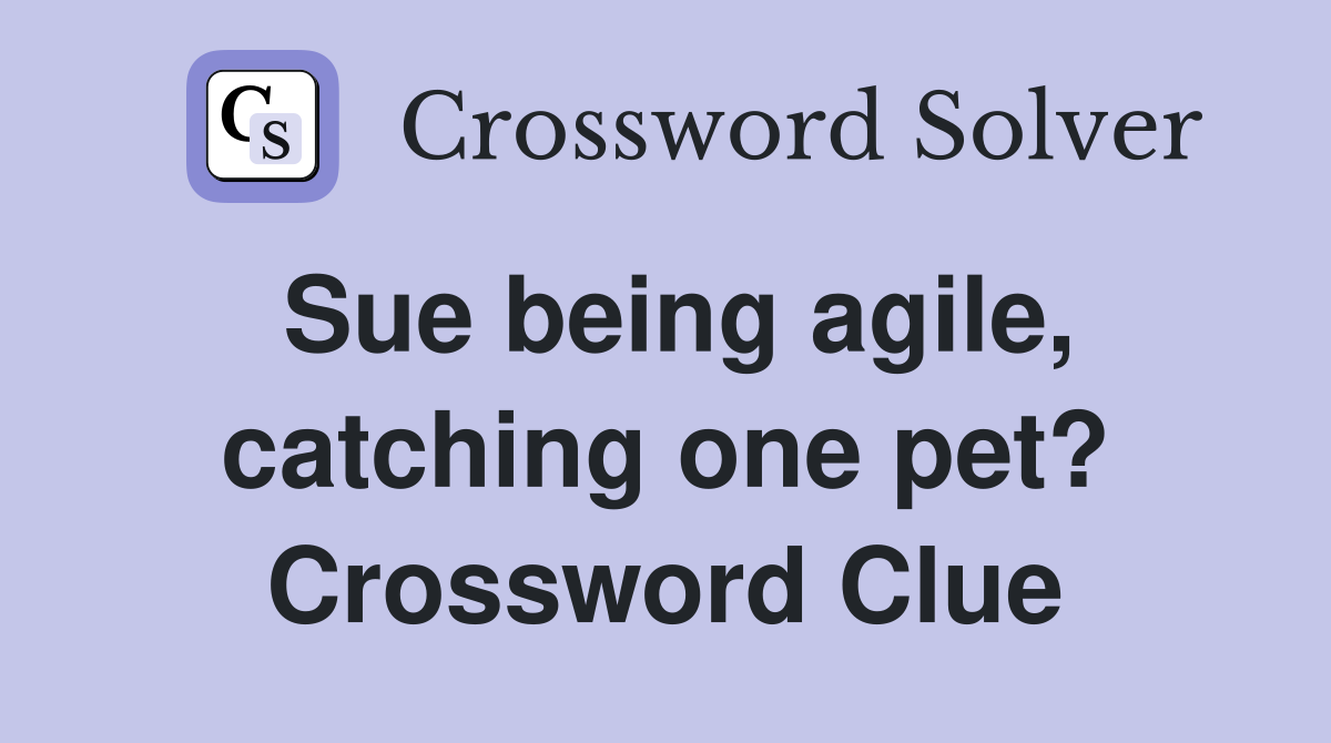 Sue being agile, catching one pet? Crossword Clue