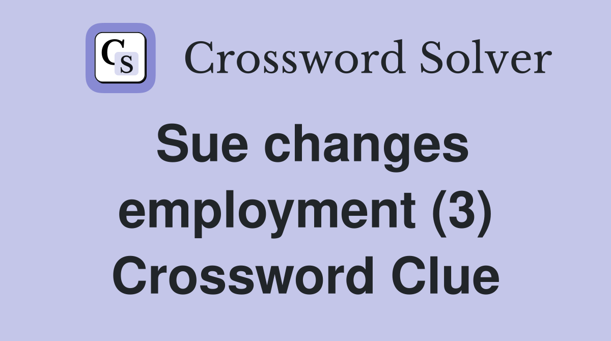 Sue changes employment (3) Crossword Clue