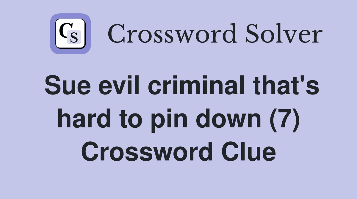 Sue evil criminal that's hard to pin down (7) Crossword Clue