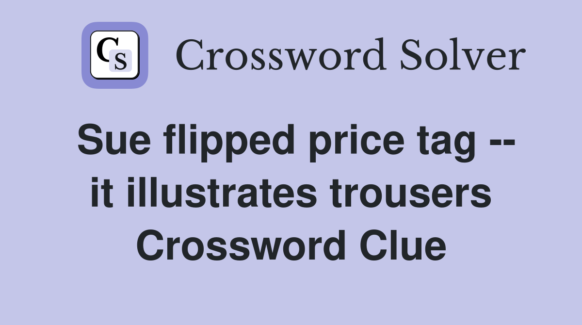 Sue flipped price tag -- it illustrates trousers Crossword Clue