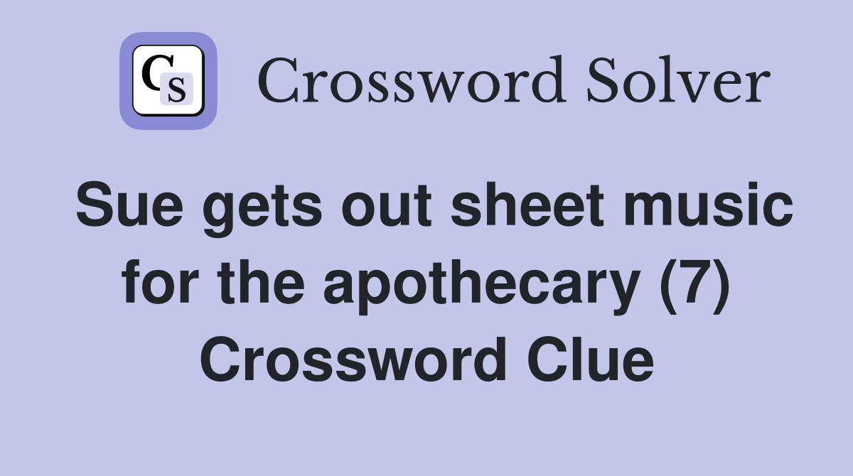 Sue gets out sheet music for the apothecary (7) Crossword Clue