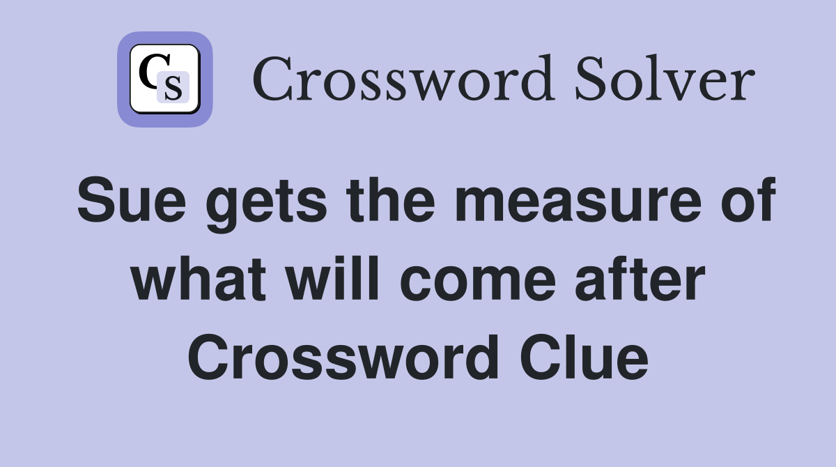 Sue gets the measure of what will come after Crossword Clue