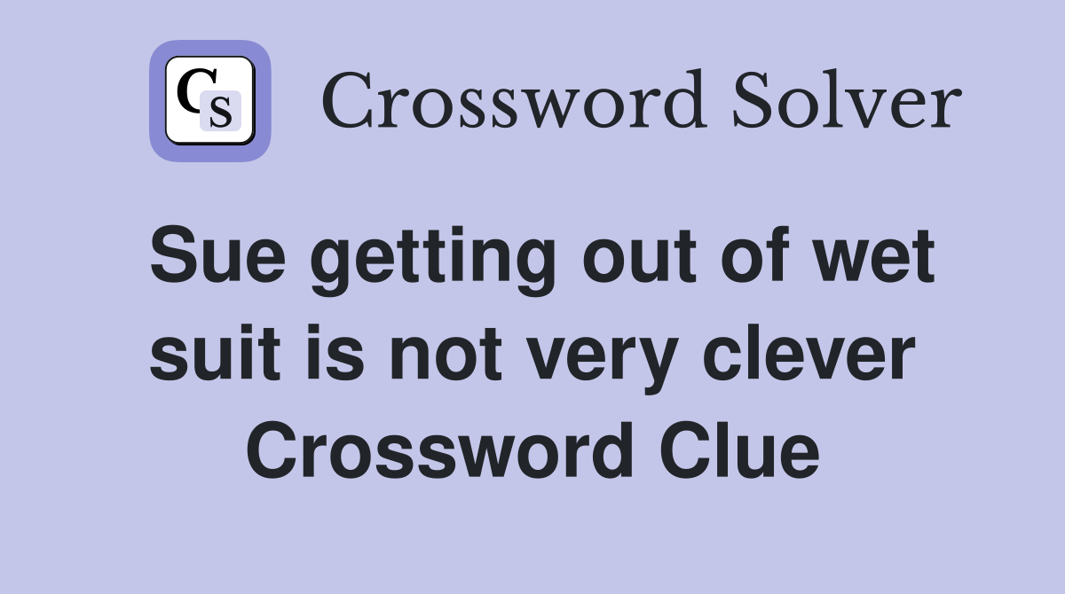 Sue getting out of wet suit is not very clever Crossword Clue