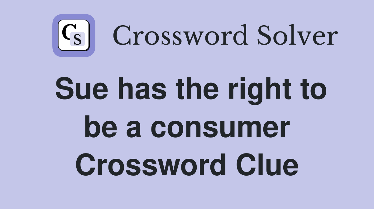 Sue has the right to be a consumer Crossword Clue