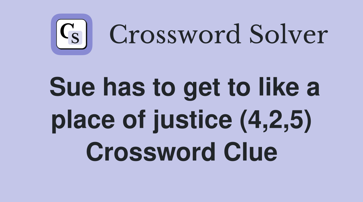Sue has to get to like a place of justice (4,2,5) Crossword Clue