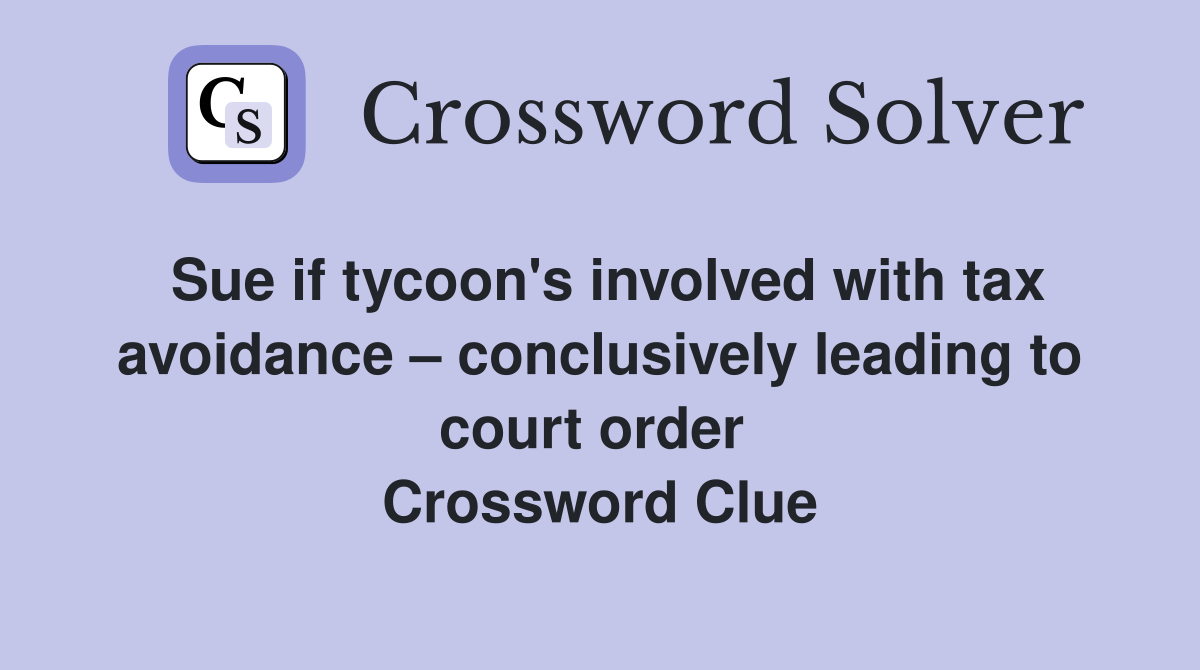 Sue if tycoon's involved with tax avoidance – conclusively leading to court order  Crossword Clue