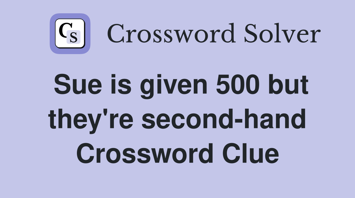 Sue is given 500 but they're second-hand Crossword Clue
