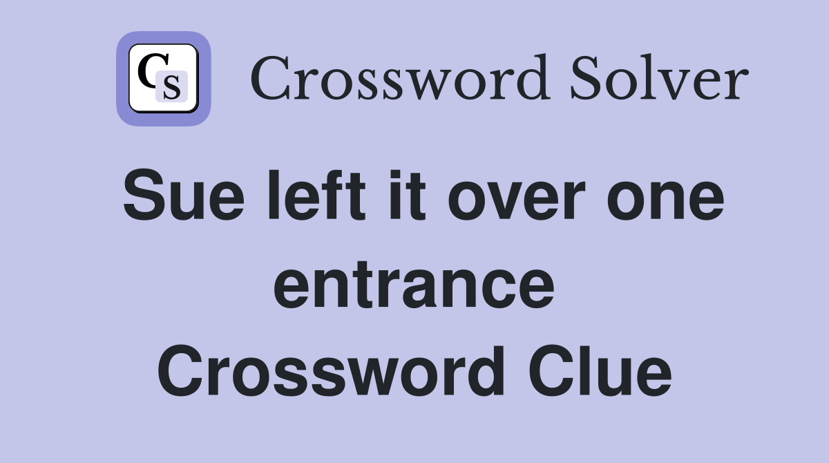 Sue left it over one entrance Crossword Clue