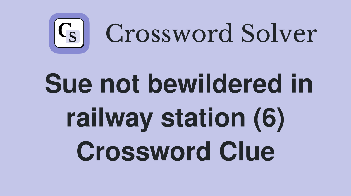 Sue not bewildered in railway station (6) Crossword Clue