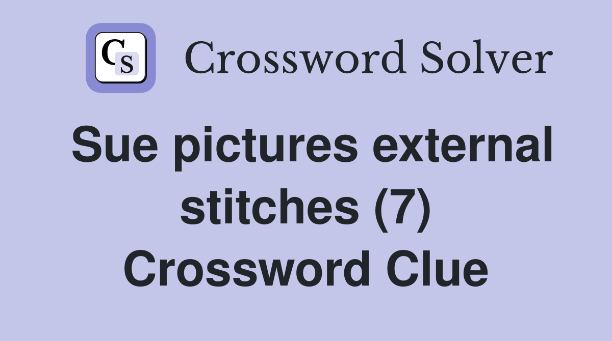 Sue pictures external stitches (7) Crossword Clue