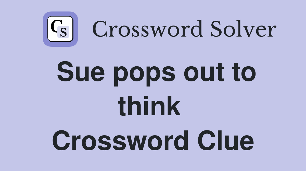 Sue pops out to think  Crossword Clue