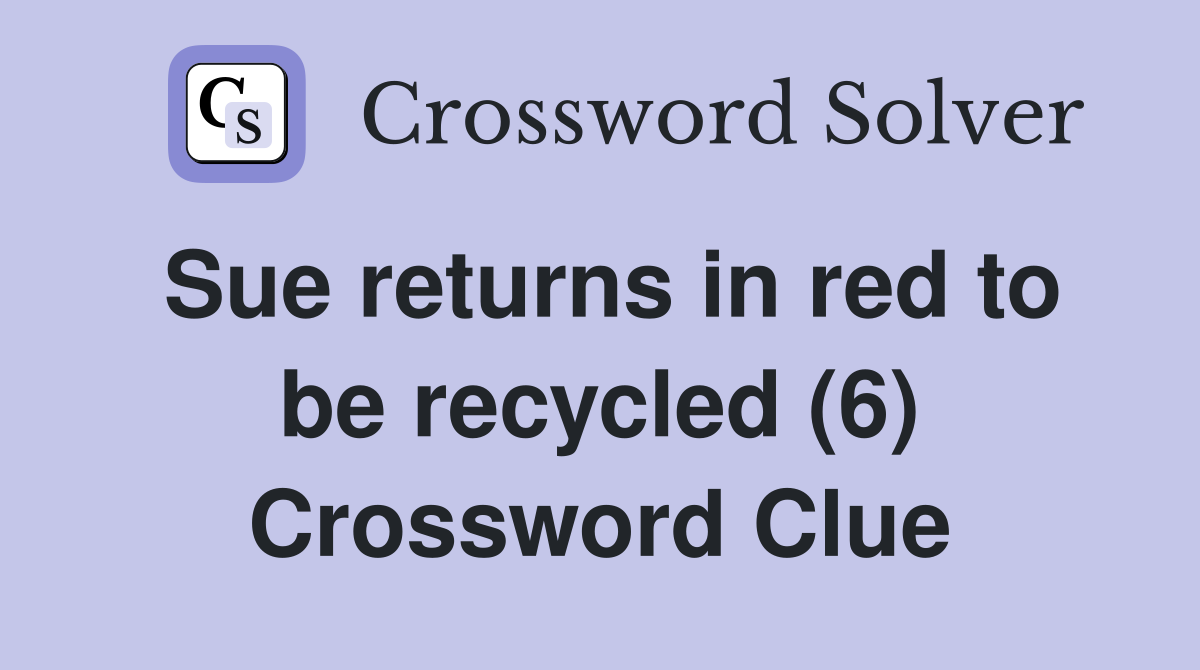 Sue returns in red to be recycled (6) Crossword Clue