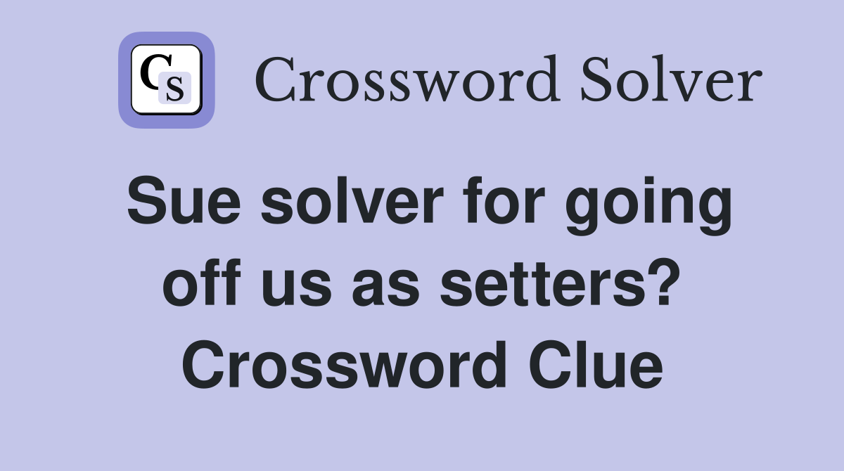 Sue solver for going off us as setters? Crossword Clue