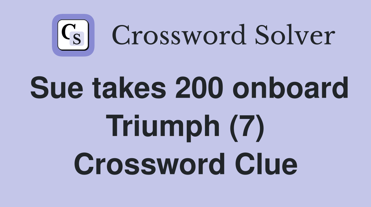 Sue takes 200 onboard Triumph (7) Crossword Clue