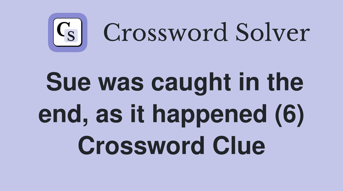Sue was caught in the end, as it happened (6) Crossword Clue