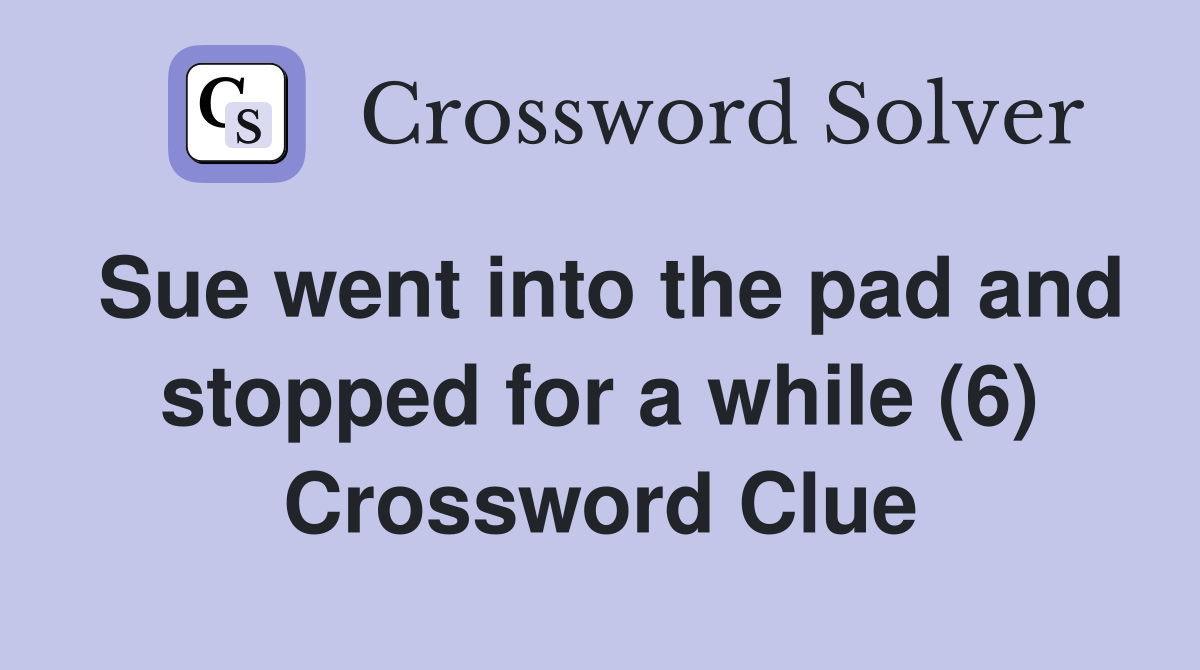 Sue went into the pad and stopped for a while (6) Crossword Clue