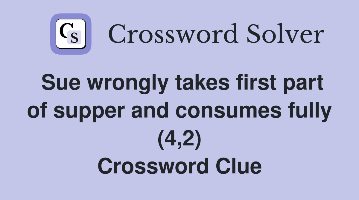 Sue wrongly takes first part of supper and consumes fully (4,2) Crossword Clue