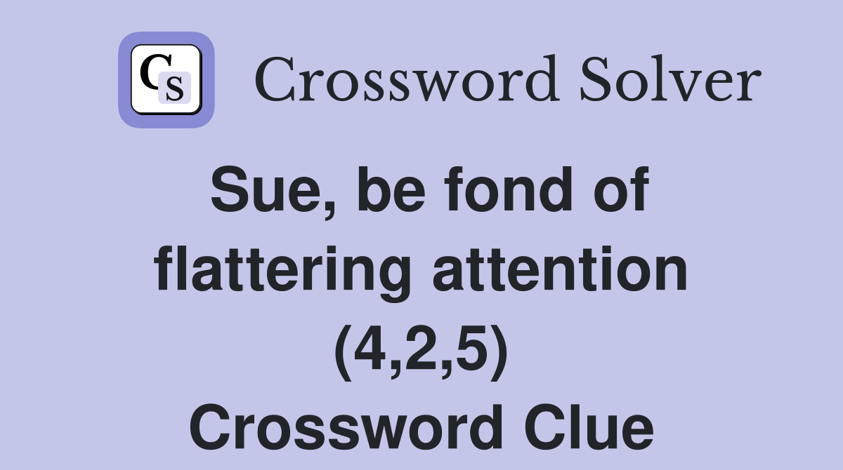 Sue, be fond of flattering attention (4,2,5) Crossword Clue