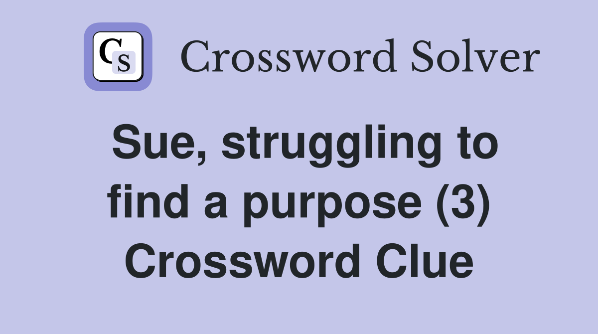 Sue, struggling to find a purpose (3) Crossword Clue