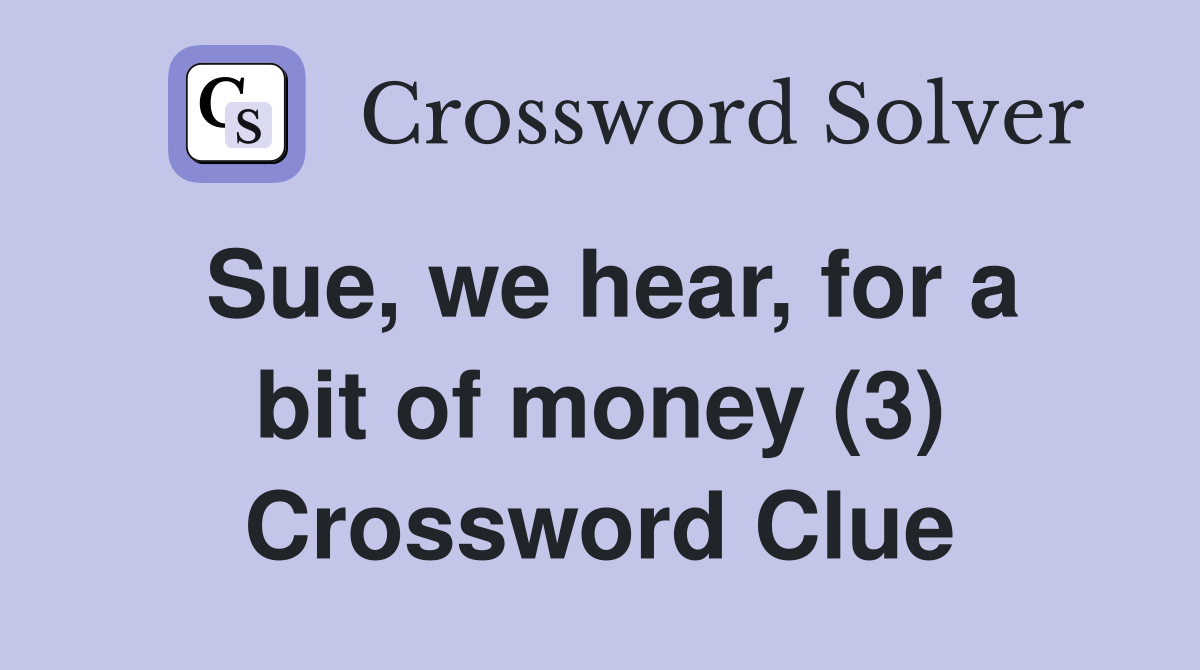 Sue, we hear, for a bit of money (3) Crossword Clue