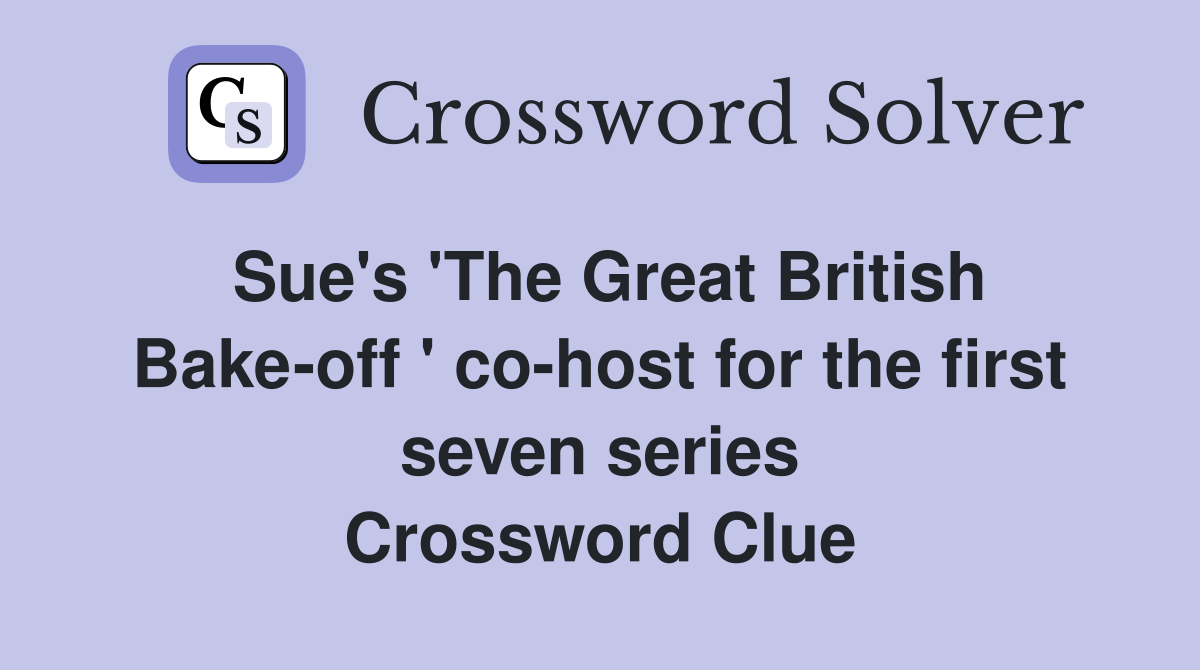 Sue's 'The Great British Bake-off ' co-host for the first seven series Crossword Clue