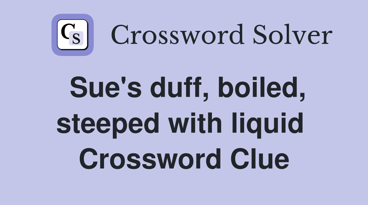Sue's duff, boiled, steeped with liquid  Crossword Clue