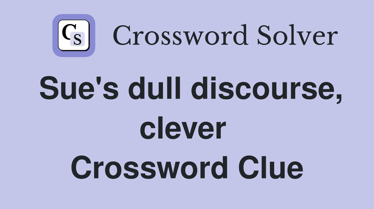Sue's dull discourse, clever  Crossword Clue